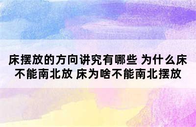 床摆放的方向讲究有哪些 为什么床不能南北放 床为啥不能南北摆放